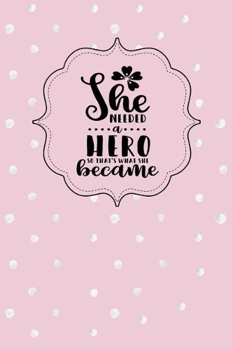 She Needed a Hero So That's What She Became: Inspirational and Motivational Lined Journal for Busy Women, Moms and Girls, Who Enjoy Being Surrounded by Glamour, Fun and Beauty. Pink with Dots