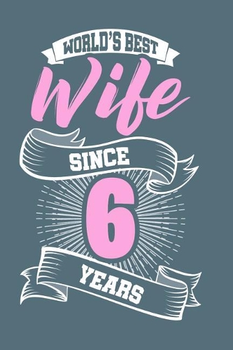 World Best Wife Since 6 Years: 120 Blank College Ruled Line Paper Pages for Wedding / Notepad and Diary for Writing and Draw / 6x9 Inches Unique Journal