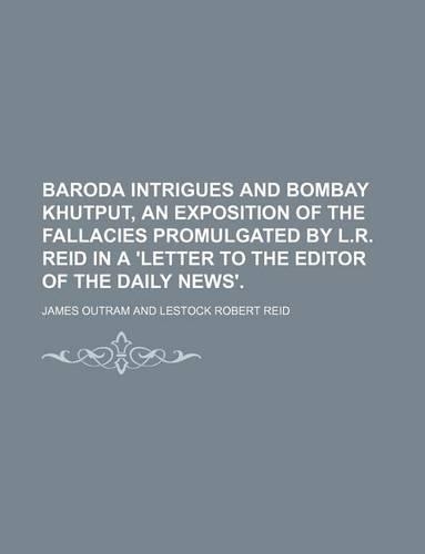 Baroda Intrigues and Bombay Khutput, an Exposition of the Fallacies Promulgated by L.R. Reid in a 'Letter to the Editor of the Daily News'.: (English)