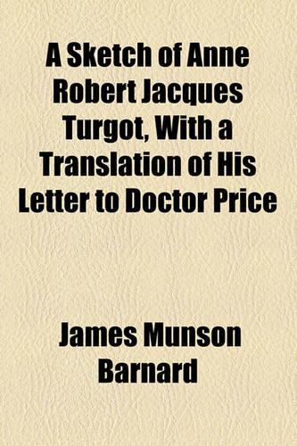 A Sketch of Anne Robert Jacques Turgot, with a Translation of His Letter to Doctor Price