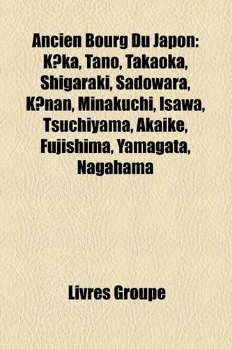 Ancien Bourg Du Japon: Kka, Tano, Takaoka, Shigaraki, Sadowara, Knan, Minakuchi, Isawa, Tsuchiyama, Akaike, Fujishima, Yamagata, Nagahama(French)