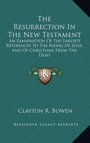 The Resurrection in the New Testament: An Examination of the Earliest References to the Rising of Jesus and of Christians from the Dead(English)