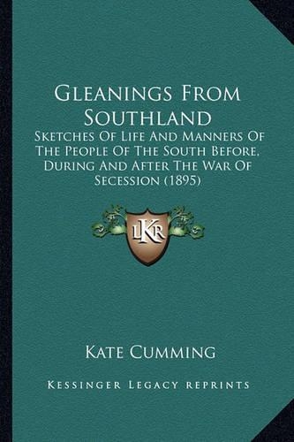 Gleanings from Southland: Sketches Of Life And Manners Of The People Of The South Before, During And After The War Of Secession (1895)(English)