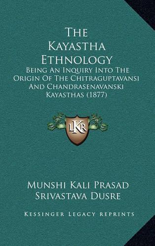 The Kayastha Ethnology: Being an Inquiry Into the Origin of the Chitraguptavansi and Chandrasenavanski Kayasthas (1877)