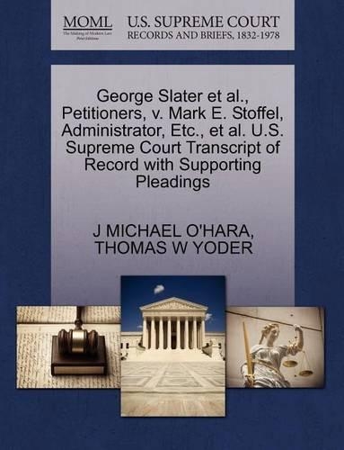 George Slater Et Al., Petitioners, V. Mark E. Stoffel, Administrator, Etc., Et Al. U.S. Supreme Court Transcript of Record with Supporting Pleadings