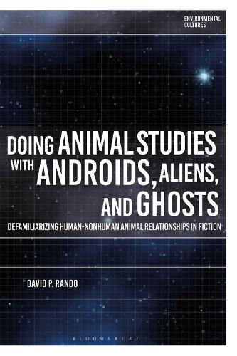 Doing Animal Studies with Androids, Aliens, and Ghosts: Defamiliarizing Human-Nonhuman Animal Relationships in Fiction(Environmental Cultures)