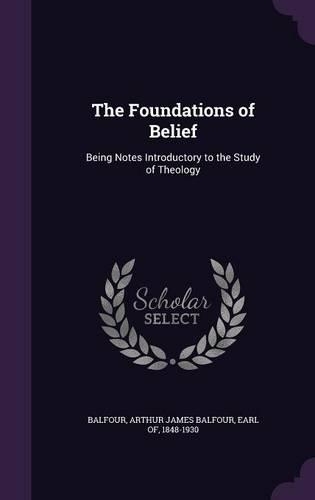 The Foundations of Belief: Being Notes Introductory to the Study of Theology