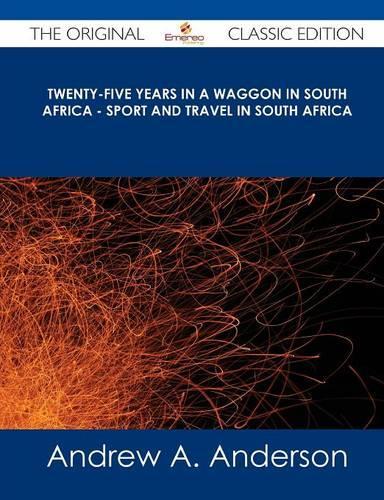 Twenty-Five Years in a Waggon in South Africa - Sport and Travel in South Africa - The Original Classic Edition: (English)