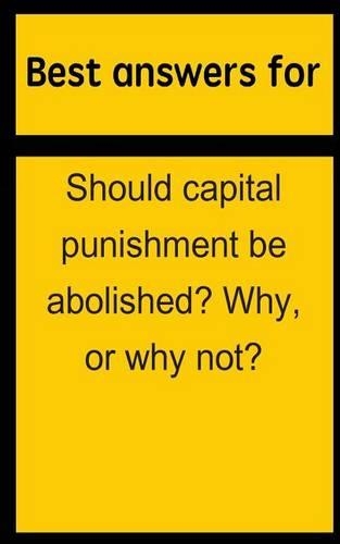 Best Answers for Should Capital Punishment Be Abolished? Why, or Why Not?