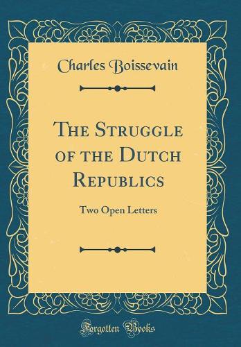 The Struggle of the Dutch Republics: Two Open Letters (Classic Reprint)