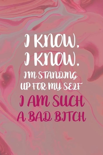 I Know, I Know, I'm Standing Up For My Self I Am Such A Bad Bitch