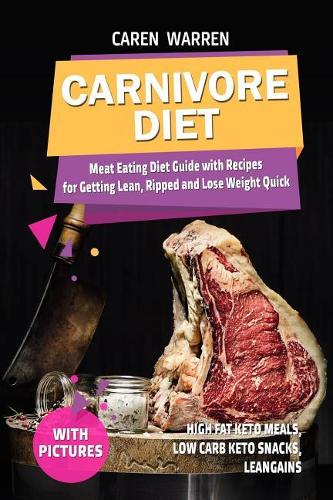 Carnivore Diet: Meat Eating Diet Guide with Recipes for Getting Lean, Ripped and Lose Fat Quick. (High Fat Keto Meals, Low Carb Keto Snacks, Leangains)