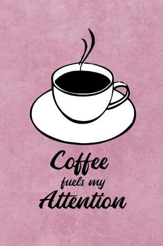 Coffee Fuels My Attention: Rose Pink Write in Notebook Journal for Principal Professor Teacher and College Student, Funny Coffee Lover Gifts, Teacher Appreciation Gift (6" X 9