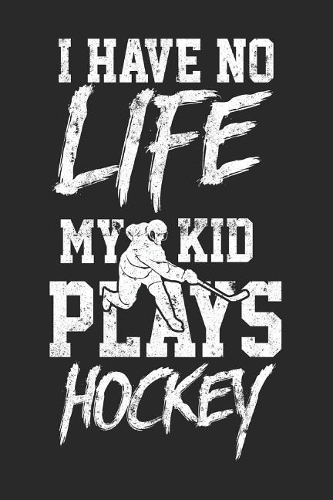 I Have No Life My Kid Plays Hockey