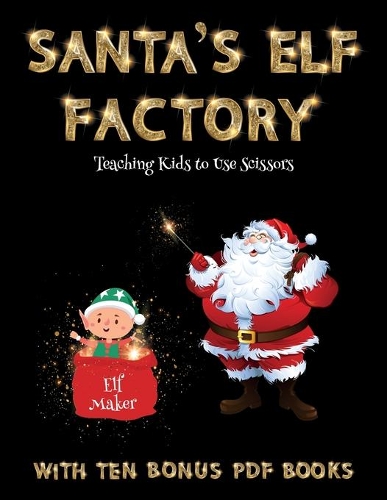 Teaching Kids to Use Scissors (Santa's Elf Factory): Make your own elves by cutting and pasting the contents of this book. This book is designed to improve hand-eye coordination, develop fine and gross(53 Teaching Kids to Use Scissors)