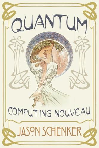 Quantum: Computing Nouveau: The Technological Step Change That Could Foster Scientific Discovery, Break Blockchains, and Trigger a Global Cybersecurity Arms 