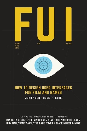 Fui: How to Design User Interfaces for Film and Games: Featuring tips and advice from artists that worked on: Minority Report, The Avengers, Star Trek, I