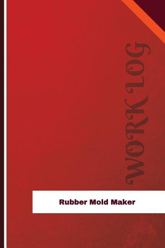 Rubber Mold Maker Work Log: Work Journal, Work Diary, Log - 126 pages, 6 x 9 inches(Orange Logs/Work Log)