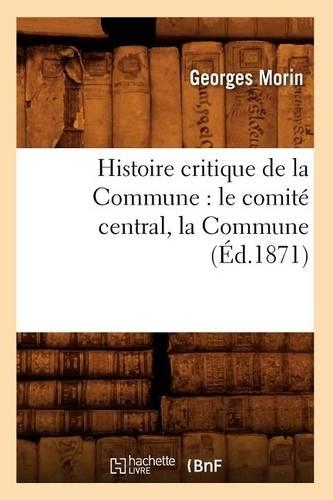Histoire Critique de la Commune: Le Comité Central, La Commune, (Éd.1871)