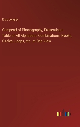Compend of Phonography, Presenting a Table of All Alphabetic Combinations, Hooks, Circles, Loops, etc. at One View