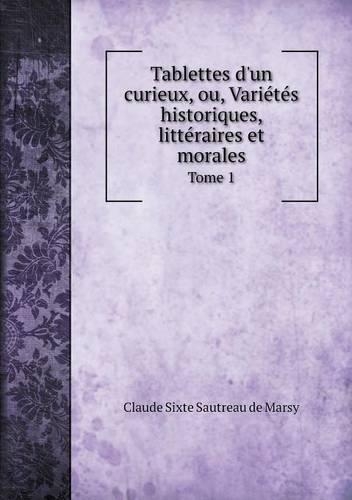 Tablettes d'un curieux, ou, Variétés historiques, littéraires et morales Tome 1