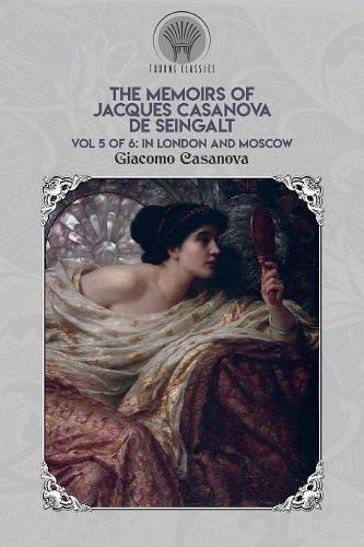 The Memoirs of Jacques Casanova de Seingalt Vol. 5: In London and Moscow