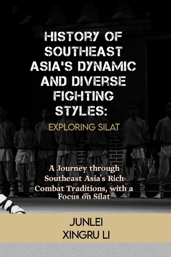 History of Southeast Asia's Dynamic and Diverse Fighting Styles: Exploring Silat: A Journey through Southeast Asia's Rich Combat Traditions, with a Focus on Silat