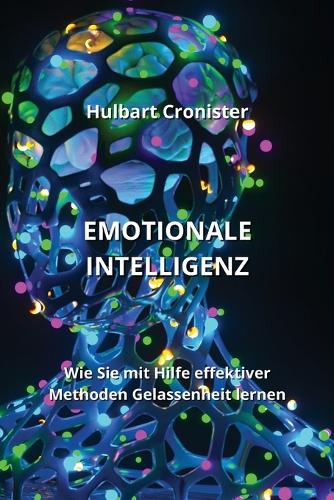 Emotionale Intelligenz: Wie Sie mitHilfe effektiver Methoden Gelassenheit lernen