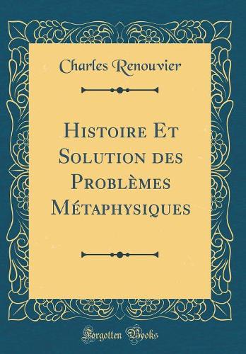 Histoire Et Solution des Problèmes Métaphysiques (Classic Reprint)