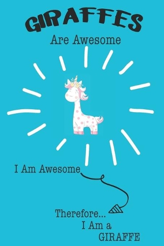 Giraffe Are Awesome I Am Awesome There For I Am a Giraffe