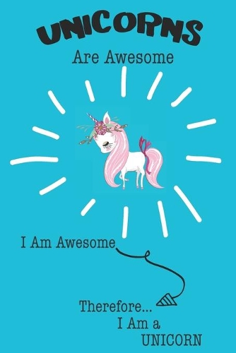 Unicorns Are Awesome I Am Awesome Therefore I Am a Unicorn: Cute Unicorn Lovers Journal / Notebook / Diary / Birthday or Christmas Gift (6x9 - 110 Blank Lined Pages)