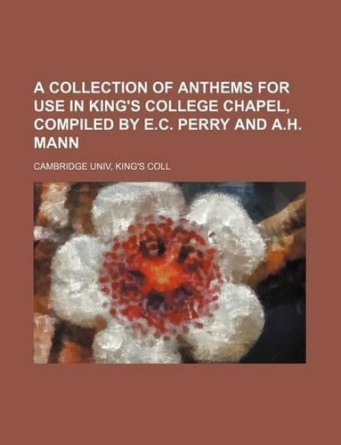 A Collection of Anthems for Use in King's College Chapel, Compiled by E.C. Perry and A.H. Mann: (English)