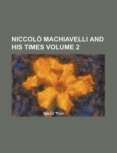 Niccolo Machiavelli and His Times Volume 2