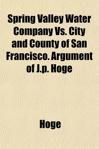 Spring Valley Water Company vs. City and County of San Francisco. Argument of J.P. Hoge