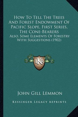 How To Tell The Trees And Forest Endowment Of Pacific Slope, First Series, The Cone-Bearers: Also, Some Elements Of Forestry With Suggestions (1902)(English)