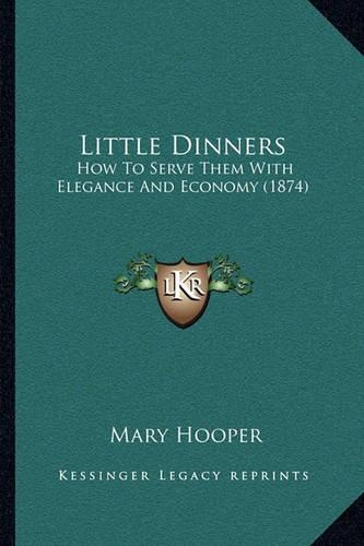 Little Dinners: How To Serve Them With Elegance And Economy (1874)