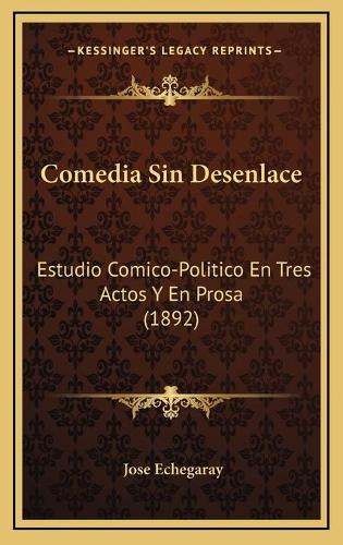 Comedia Sin Desenlace: Estudio Comico-Politico En Tres Actos Y En Prosa (1892)(Spanish)