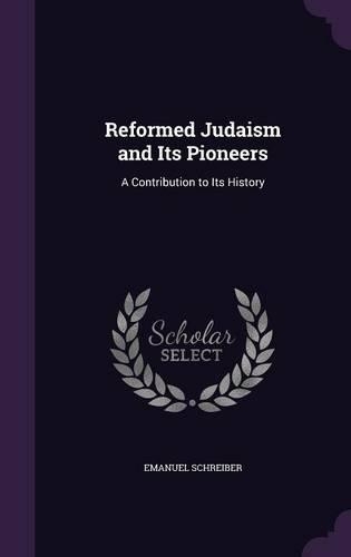 Reformed Judaism and Its Pioneers: A Contribution to Its History(English)