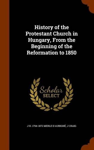History of the Protestant Church in Hungary, From the Beginning of the Reformation to 1850
