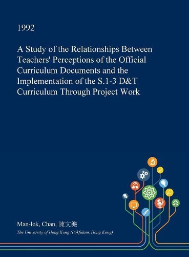 A Study of the Relationships Between Teachers' Perceptions of the Official Curriculum Documents and the Implementation of the S.1-3 D&t Curriculum Through Project Work