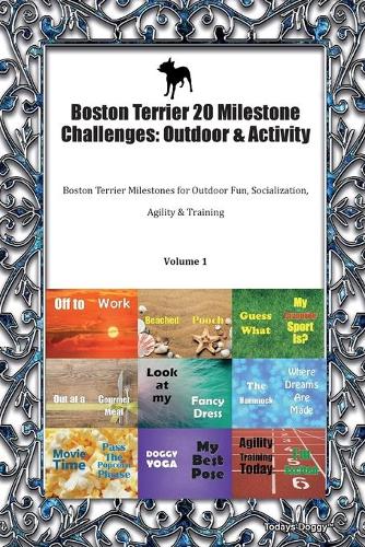Boston Terrier 20 Milestone Challenges: Outdoor & Activity Boston Terrier Milestones for Outdoor Fun, Socialization, Agility & Training Volume 1