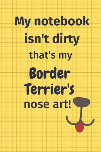 My Notebook Isn't Dirty That's my Border Terrier's Nose Art: For Border Terrier Dog Fans