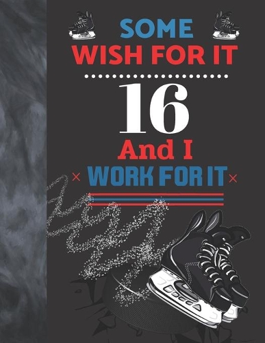 Some Wish For It 16 And I Work For It