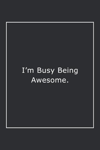 I'm Busy Being Awesome.