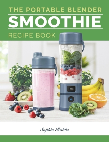 Portable Blender Smoothie Recipe Book: Healthy Smoothie, Juices & High Protein Blends for Personal Blenders...On The Go