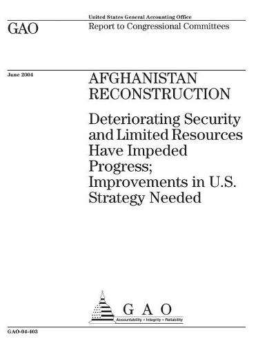 Afghanistan Reconstruction: Deteriorating Security and Limited Resources Have Impeded Progress; Improvements in U.S. Strategy Needed