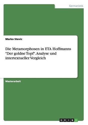 Die Metamorphosen in ETA Hoffmanns "Der goldne Topf". Analyse und intertextueller Vergleich: (German)