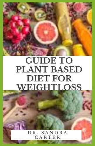 Guide to Plant Based Diet For Weight Loss: Plant-based or plant-forward eating patterns focus on foods primarily from plants.