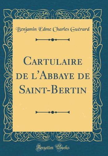 Cartulaire de l'Abbaye de Saint-Bertin (Classic Reprint)