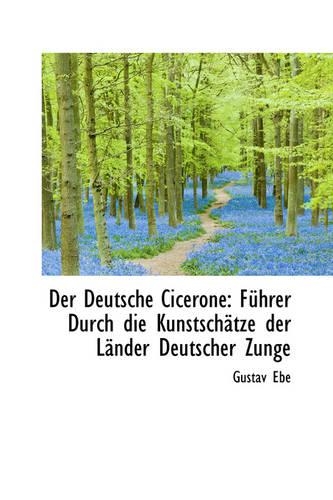 Der Deutsche Cicerone: Fuhrer Durch Die Kunstschatze Der Lander Deutscher Zunge(English)